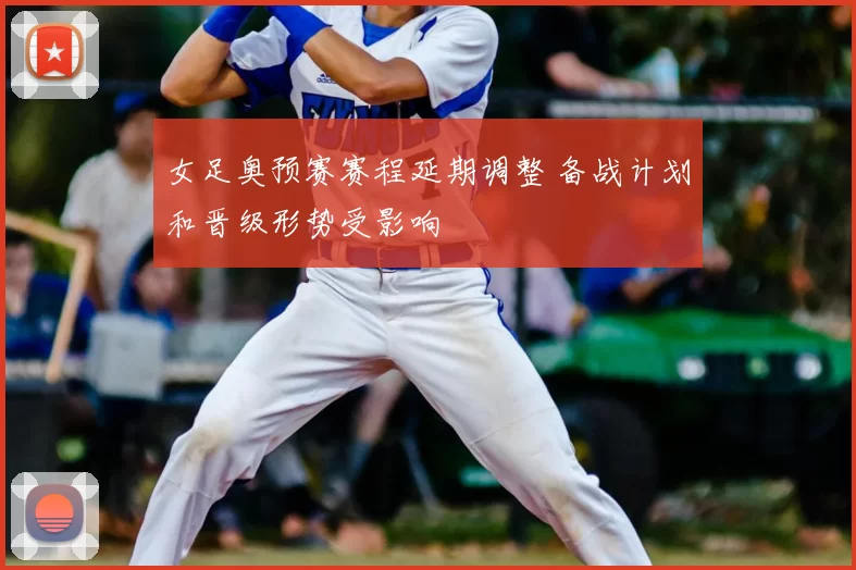 女足奥预赛赛程延期调整 备战计划和晋级形势受影响