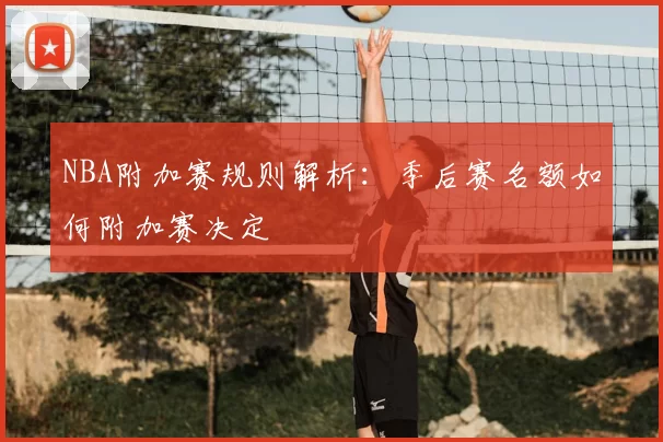 NBA附加赛规则解析：季后赛名额如何附加赛决定