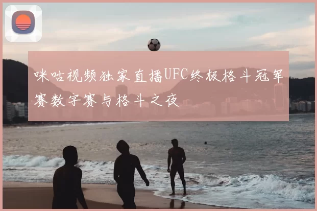 咪咕视频独家直播UFC终极格斗冠军赛数字赛与格斗之夜