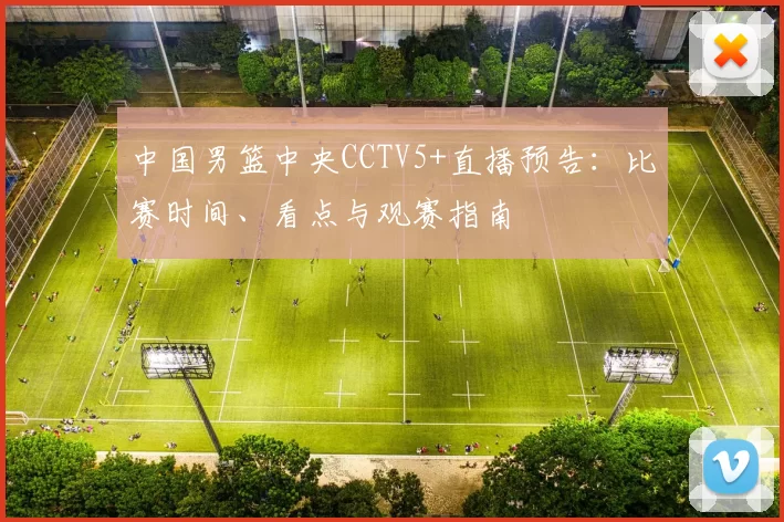 中国男篮中央CCTV5+直播预告：比赛时间、看点与观赛指南