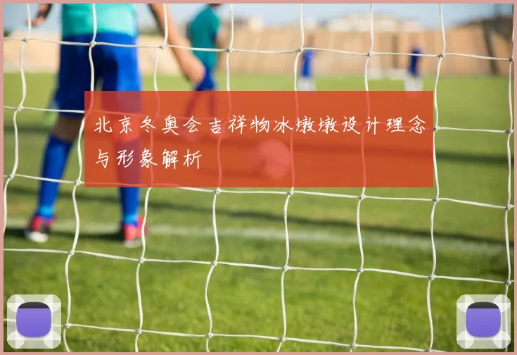 北京冬奥会吉祥物冰墩墩设计理念与形象解析