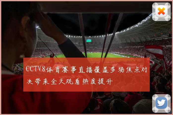 CCTV8体育赛事直播覆盖多场焦点对决带来全天观看热度提升