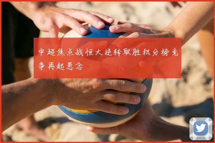 中超焦点战恒大逆转取胜积分榜竞争再起悬念