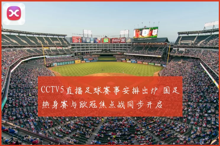 CCTV5直播足球赛事安排出炉 国足热身赛与欧冠焦点战同步开启