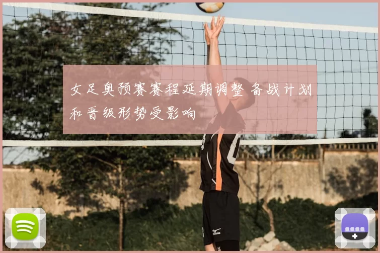 女足奥预赛赛程延期调整 备战计划和晋级形势受影响