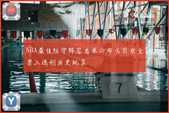 NBA最佳防守阵容名单公布戈贝尔全票入选创历史纪录