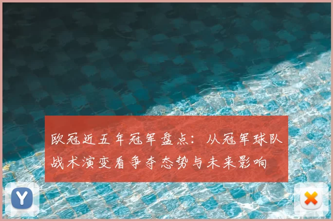欧冠近五年冠军盘点：从冠军球队战术演变看争夺态势与未来影响