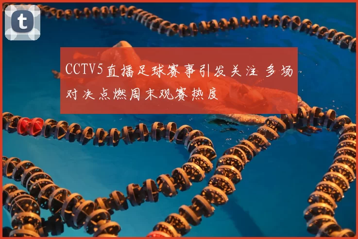 CCTV5直播足球赛事引发关注 多场对决点燃周末观赛热度