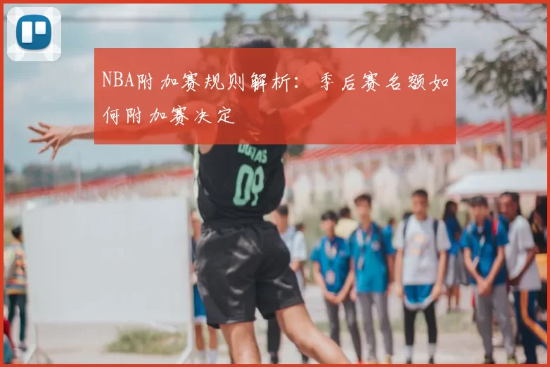 NBA附加赛规则解析：季后赛名额如何附加赛决定