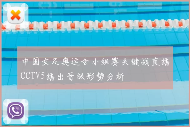 中国女足奥运会小组赛关键战直播CCTV5播出晋级形势分析