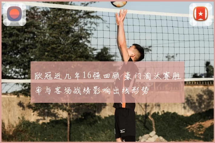 欧冠近几年16强回顾 豪门淘汰赛胜率与客场战绩影响出线形势