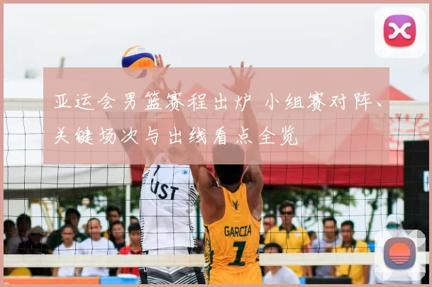 亚运会男篮赛程出炉 小组赛对阵、关键场次与出线看点全览