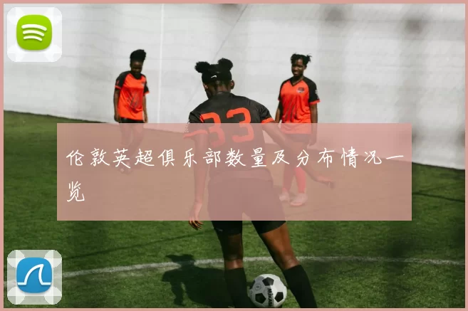 伦敦英超俱乐部数量及分布情况一览