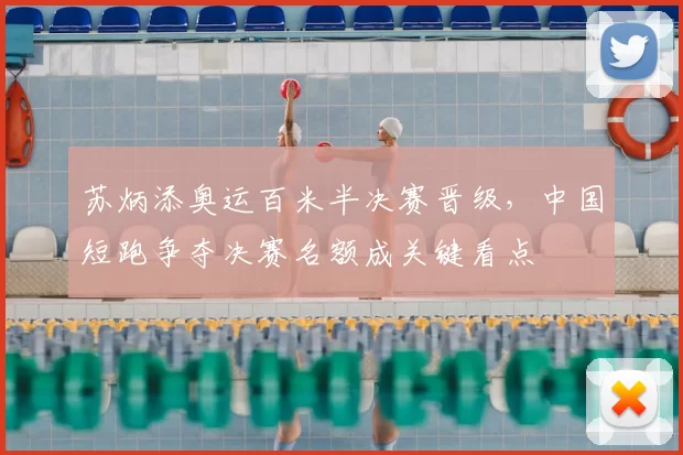苏炳添奥运百米半决赛晋级，中国短跑争夺决赛名额成关键看点