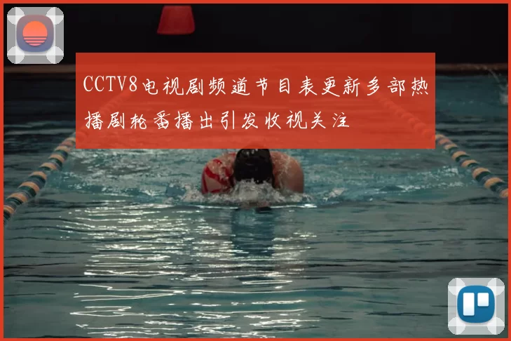 CCTV8电视剧频道节目表更新多部热播剧轮番播出引发收视关注