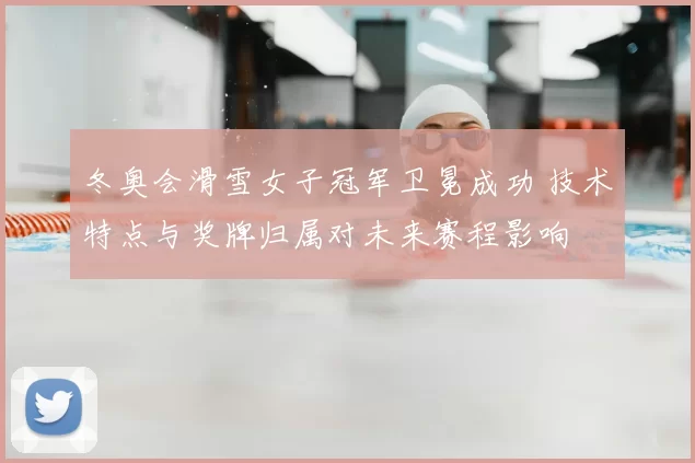 冬奥会滑雪女子冠军卫冕成功 技术特点与奖牌归属对未来赛程影响