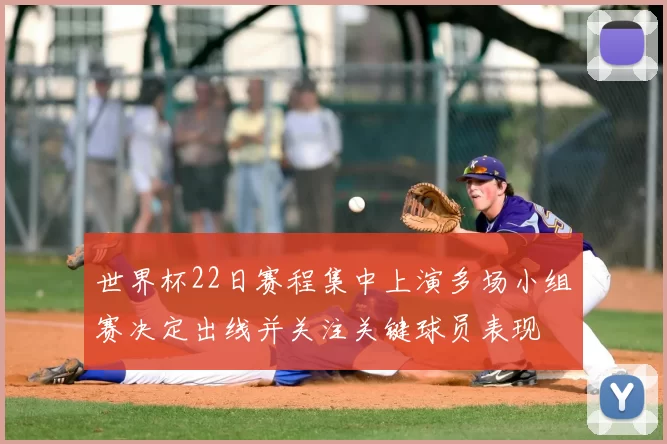 世界杯22日赛程集中上演多场小组赛决定出线并关注关键球员表现