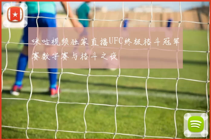 咪咕视频独家直播UFC终极格斗冠军赛数字赛与格斗之夜