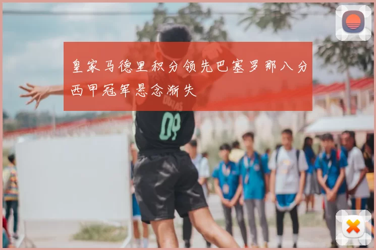 皇家马德里积分领先巴塞罗那八分西甲冠军悬念渐失