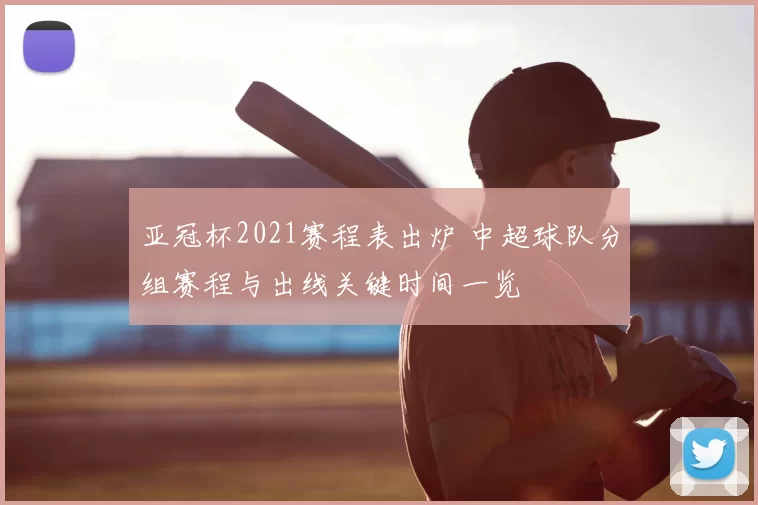 亚冠杯2021赛程表出炉 中超球队分组赛程与出线关键时间一览