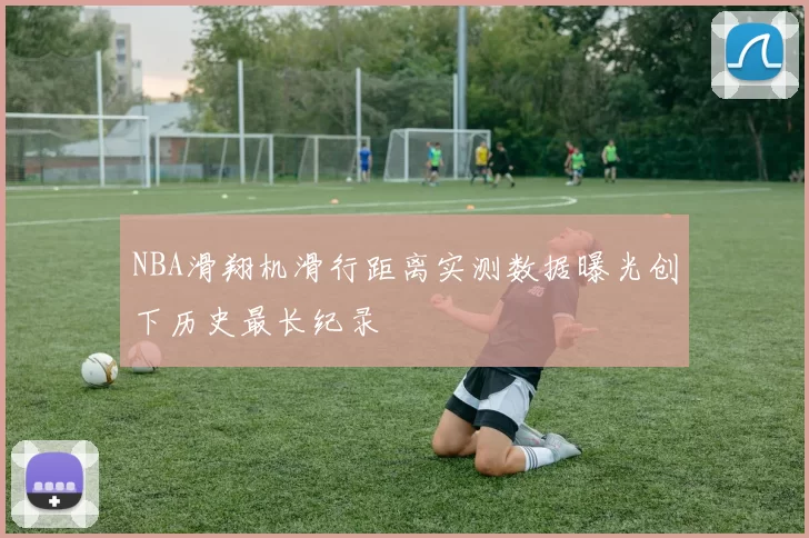 NBA滑翔机滑行距离实测数据曝光创下历史最长纪录