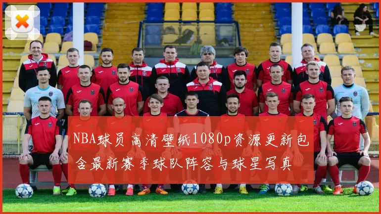 NBA球员高清壁纸1080p资源更新包含最新赛季球队阵容与球星写真